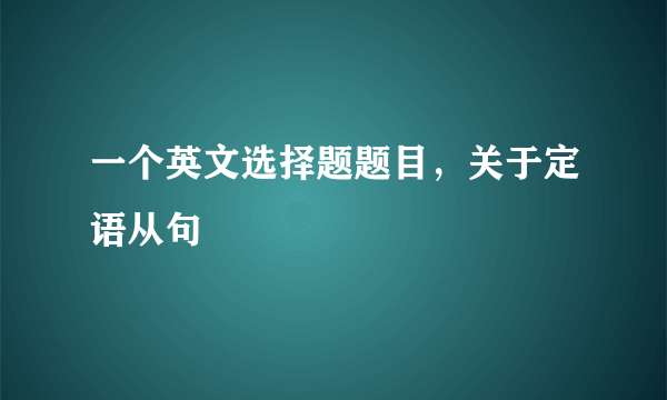 一个英文选择题题目，关于定语从句