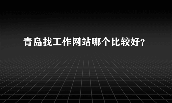 青岛找工作网站哪个比较好？