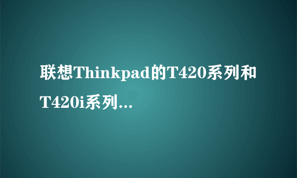 联想Thinkpad的T420系列和T420i系列有什么区别？