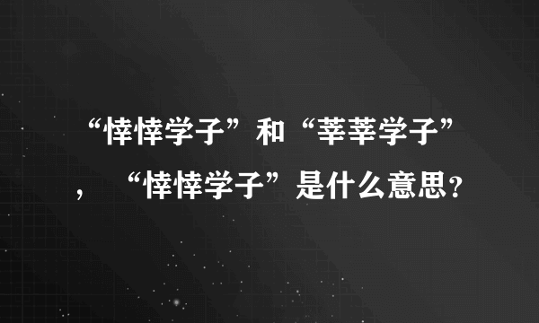 “悻悻学子”和“莘莘学子”， “悻悻学子”是什么意思？