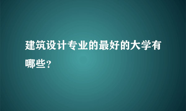 建筑设计专业的最好的大学有哪些？