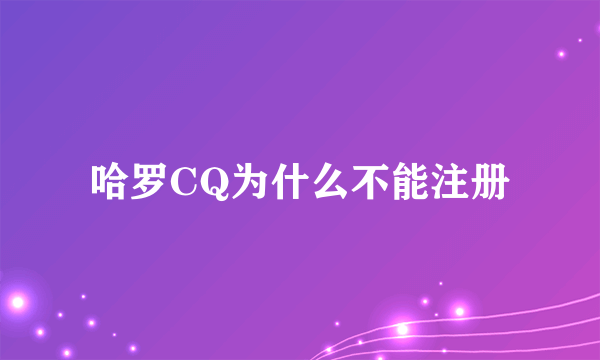 哈罗CQ为什么不能注册