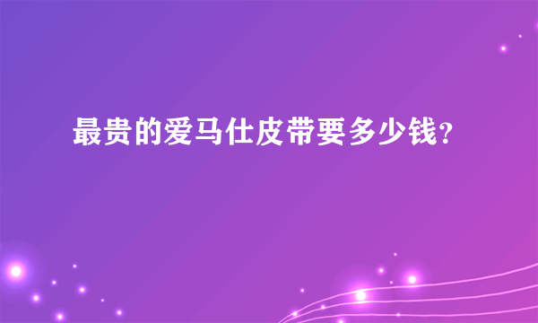 最贵的爱马仕皮带要多少钱？