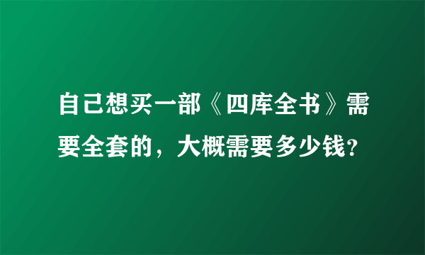 自己想买一部《四库全书》需要全套的，大概需要多少钱？