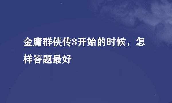 金庸群侠传3开始的时候，怎样答题最好