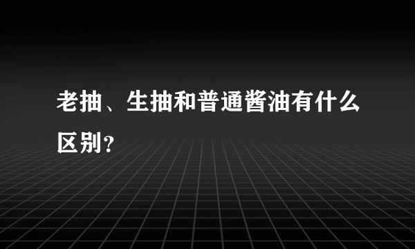 老抽、生抽和普通酱油有什么区别？