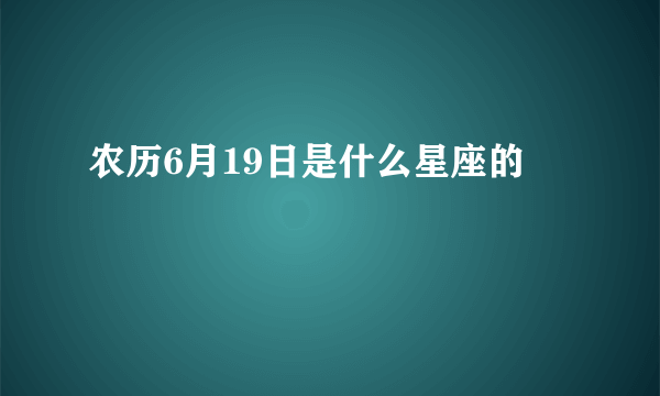 农历6月19日是什么星座的