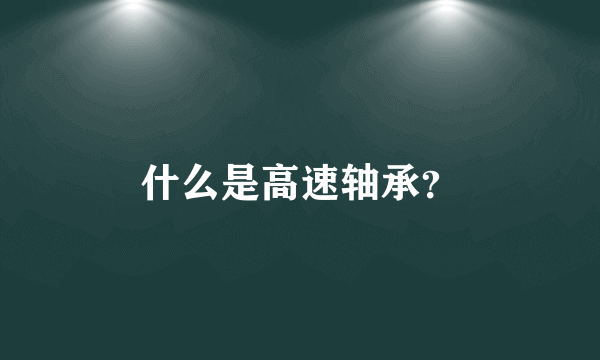 什么是高速轴承？