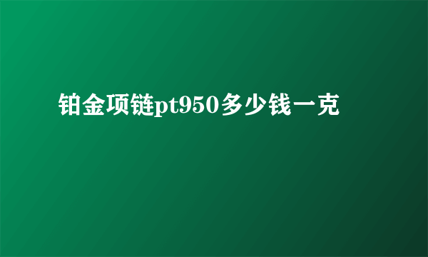 铂金项链pt950多少钱一克