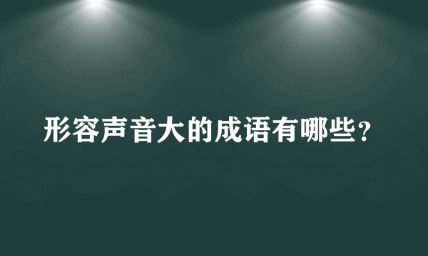 形容声音大的成语有哪些？