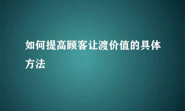 如何提高顾客让渡价值的具体方法