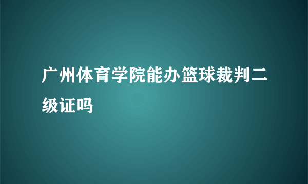 广州体育学院能办篮球裁判二级证吗