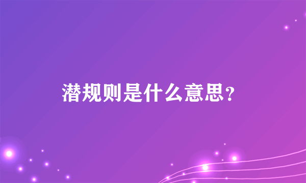 潜规则是什么意思？