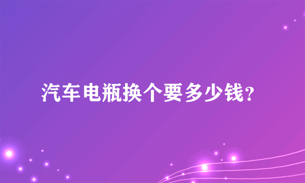 汽车电瓶换个要多少钱？