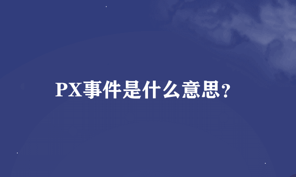 PX事件是什么意思？