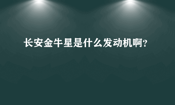 长安金牛星是什么发动机啊？