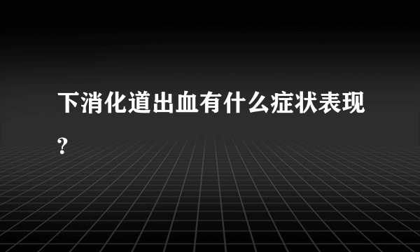 下消化道出血有什么症状表现？