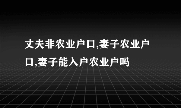 丈夫非农业户口,妻子农业户口,妻子能入户农业户吗