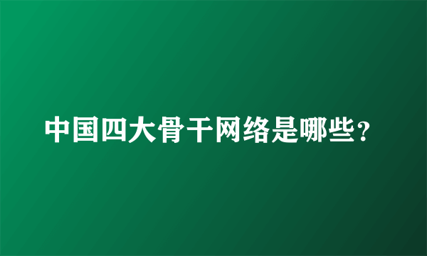 中国四大骨干网络是哪些？