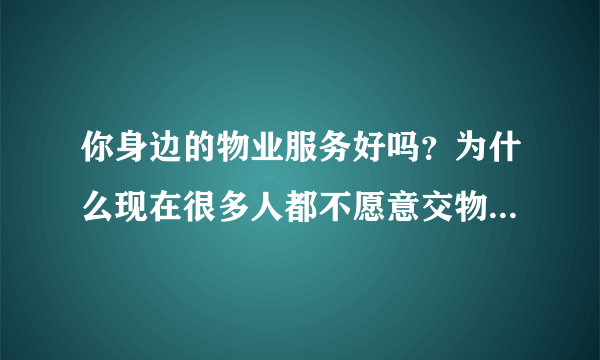 你身边的物业服务好吗？为什么现在很多人都不愿意交物业费了？