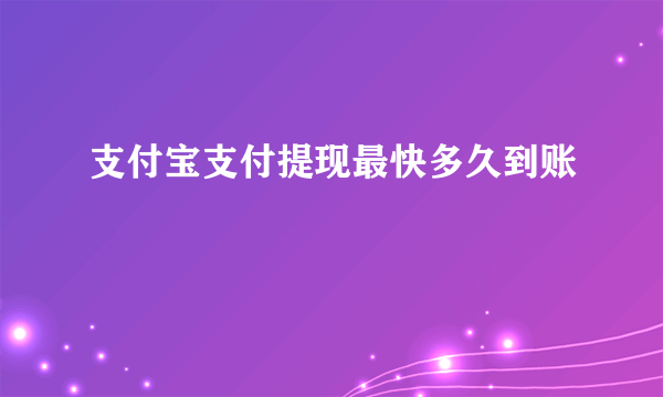 支付宝支付提现最快多久到账