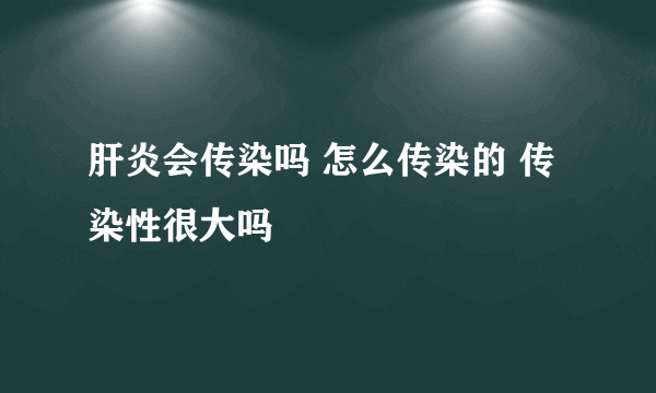 肝炎会传染吗 怎么传染的 传染性很大吗