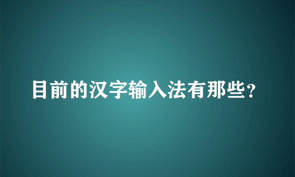 目前的汉字输入法有那些？