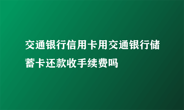 交通银行信用卡用交通银行储蓄卡还款收手续费吗