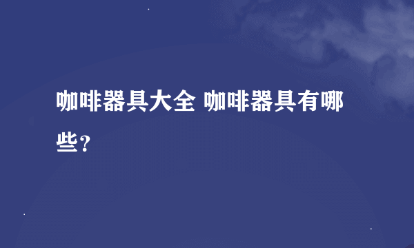 咖啡器具大全 咖啡器具有哪些？