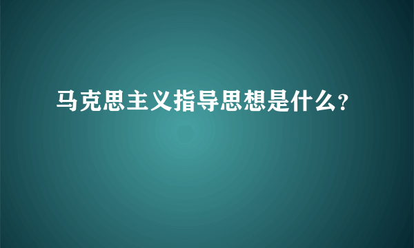 马克思主义指导思想是什么？