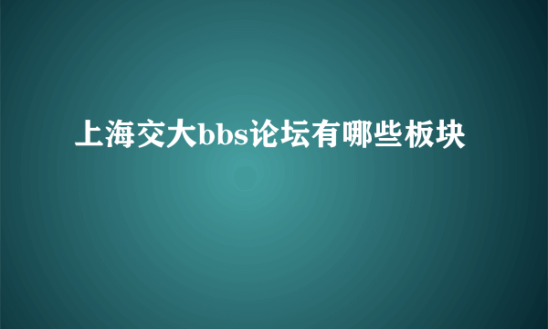 上海交大bbs论坛有哪些板块