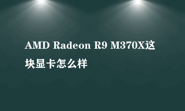 AMD Radeon R9 M370X这块显卡怎么样