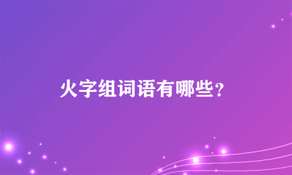 火字组词语有哪些？