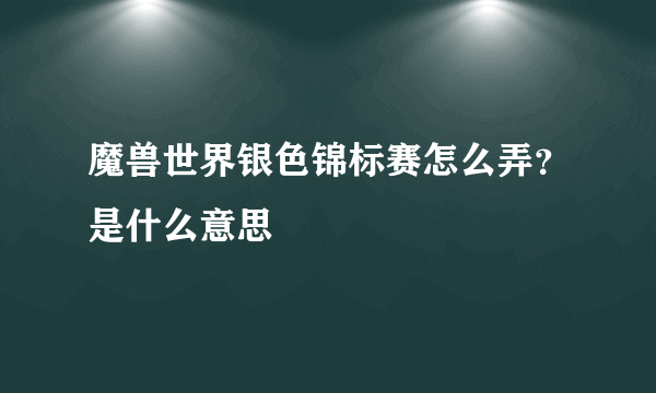 魔兽世界银色锦标赛怎么弄？是什么意思