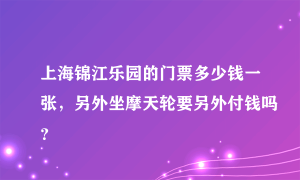 上海锦江乐园的门票多少钱一张，另外坐摩天轮要另外付钱吗？