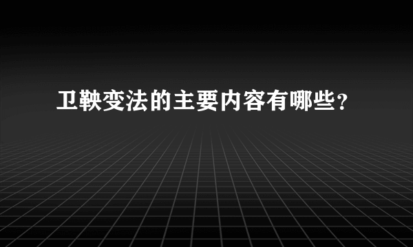 卫鞅变法的主要内容有哪些？