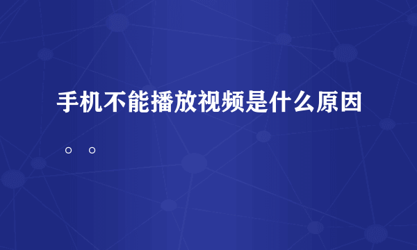 手机不能播放视频是什么原因 。。