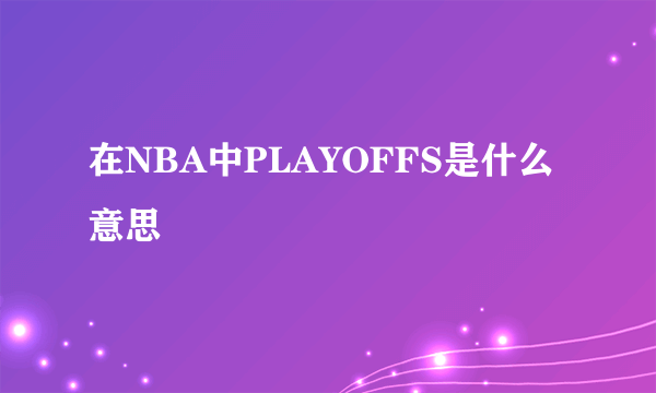 在NBA中PLAYOFFS是什么意思