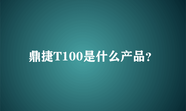 鼎捷T100是什么产品？