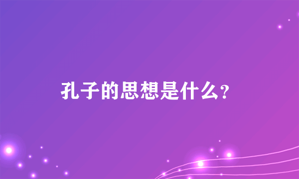 孔子的思想是什么？