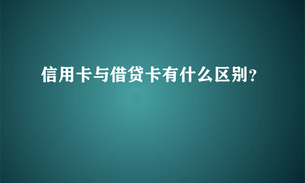 信用卡与借贷卡有什么区别？