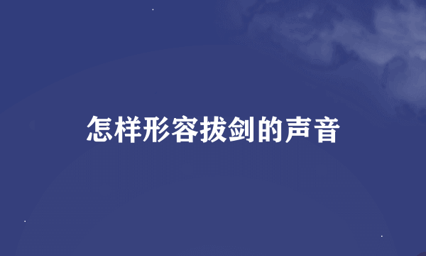 怎样形容拔剑的声音