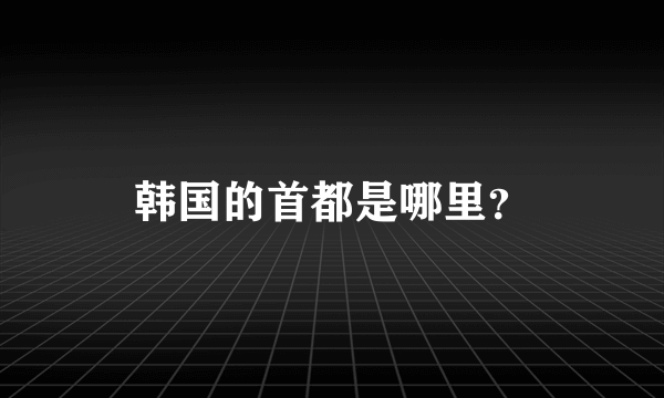 韩国的首都是哪里？