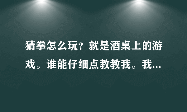 猜拳怎么玩？就是酒桌上的游戏。谁能仔细点教教我。我想学。手势图片和游戏规则。怎样算输。怎样算赢。