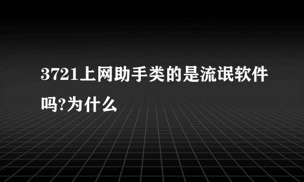 3721上网助手类的是流氓软件吗?为什么