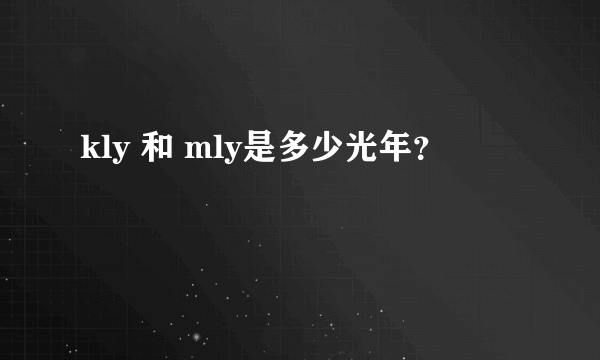 kly 和 mly是多少光年？