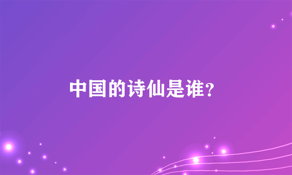 中国的诗仙是谁？