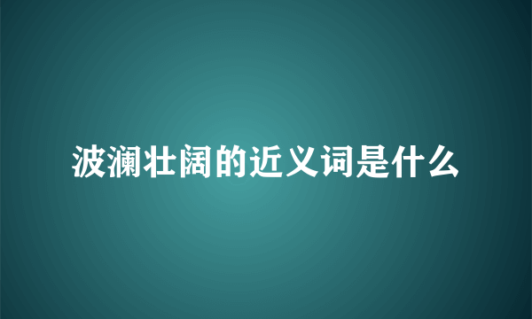 波澜壮阔的近义词是什么