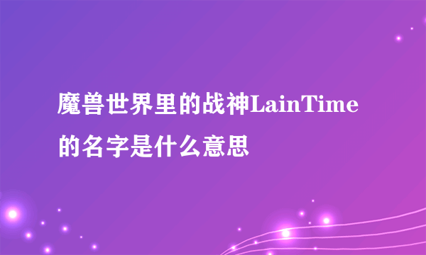 魔兽世界里的战神LainTime的名字是什么意思