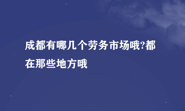 成都有哪几个劳务市场哦?都在那些地方哦